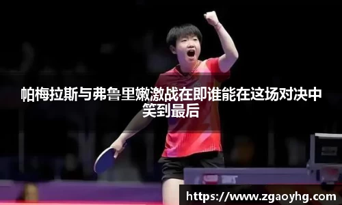 帕梅拉斯与弗鲁里嫩激战在即谁能在这场对决中笑到最后