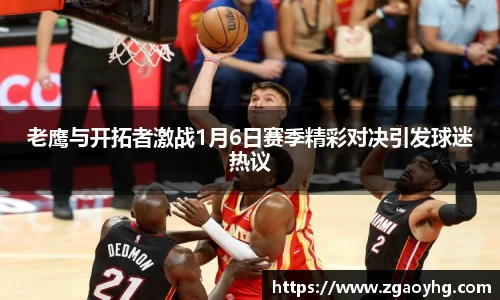 老鹰与开拓者激战1月6日赛季精彩对决引发球迷热议